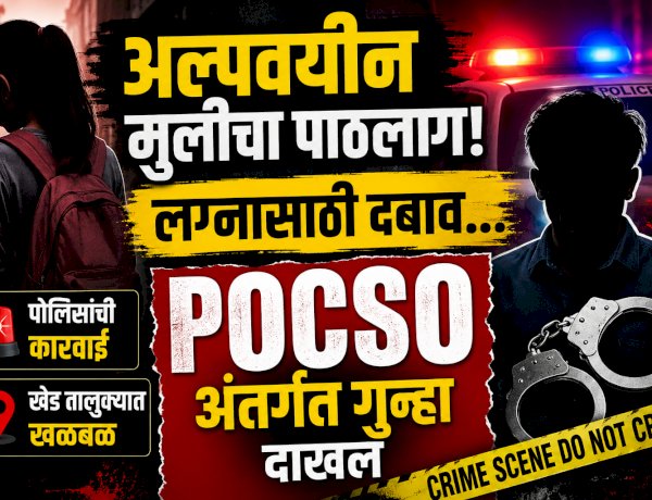 Khed crime | अल्पवयीन मुलीचा पाठलाग, लग्नासाठी दबाव; युवकावर पोक्सोअंतर्गत गुन्हा